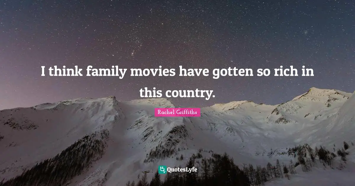 I think family movies have gotten so rich in this country.