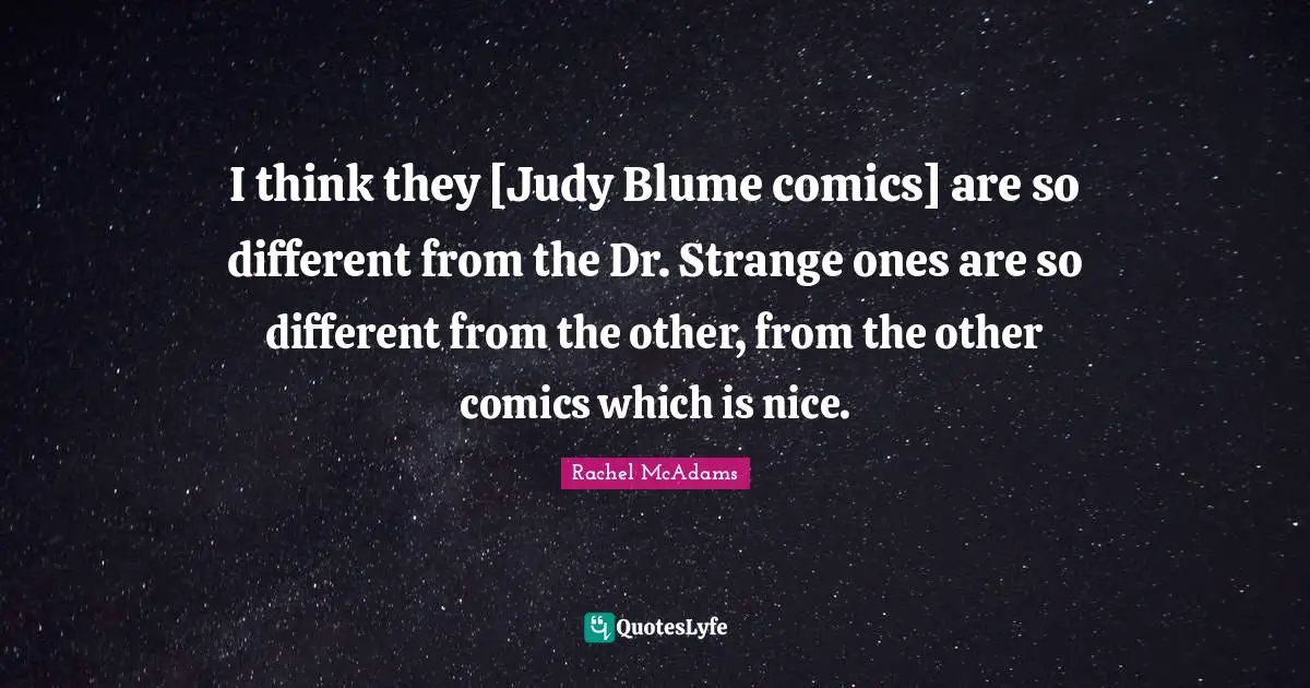 Rachel McAdams Quotes: "I think they [Judy Blume comics] are so different from the Dr. Strange ones are so different from the other, from the other comics which is nice."