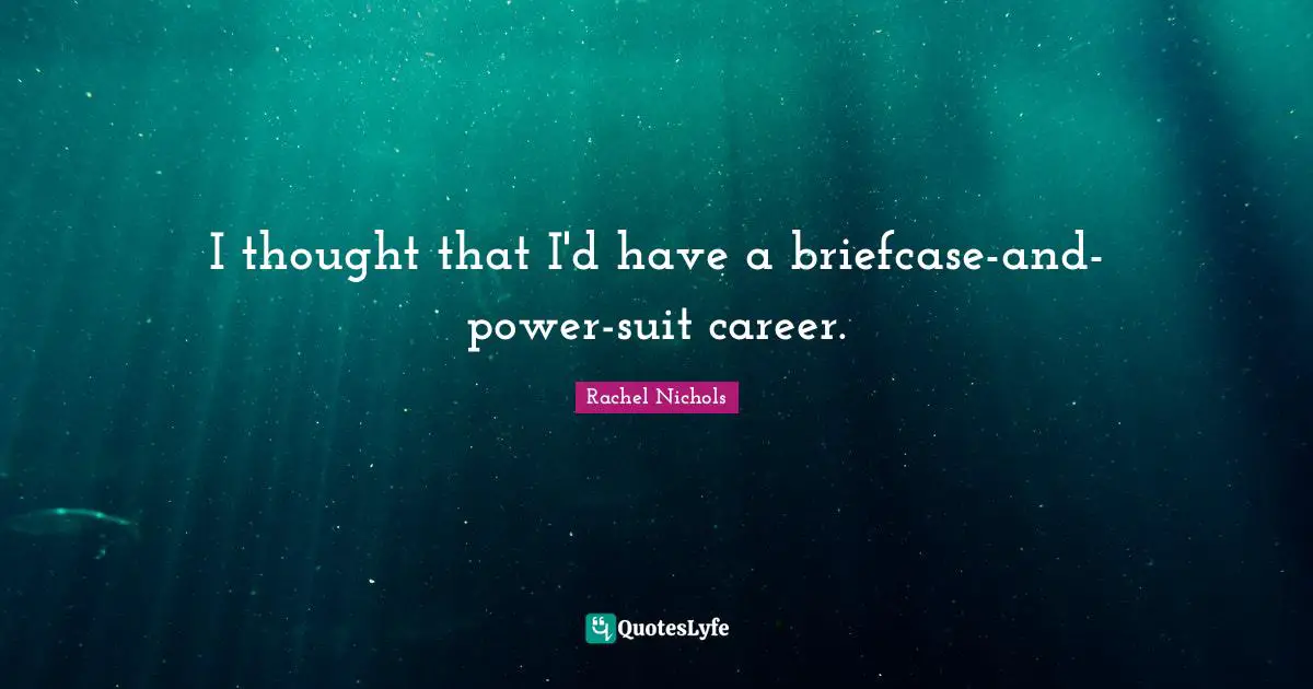 I thought that I'd have a briefcase-and-power-suit career.