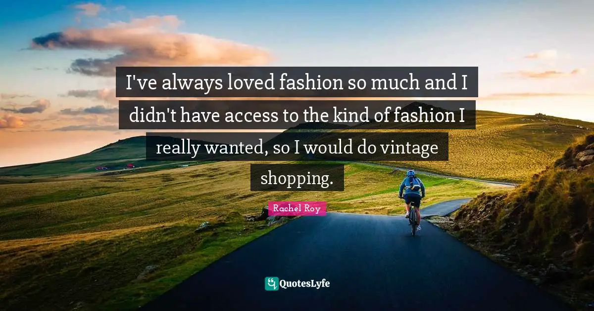 Rachel Roy Quotes: "I've always loved fashion so much and I didn't have access to the kind of fashion I really wanted, so I would do vintage shopping."