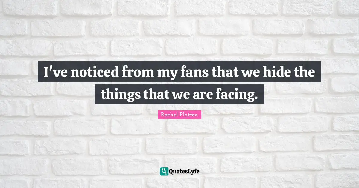 I've noticed from my fans that we hide the things that we are facing.