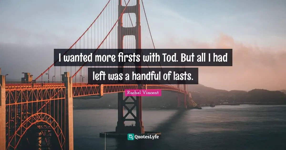 I wanted more firsts with Tod. But all I had left was a handful of lasts.