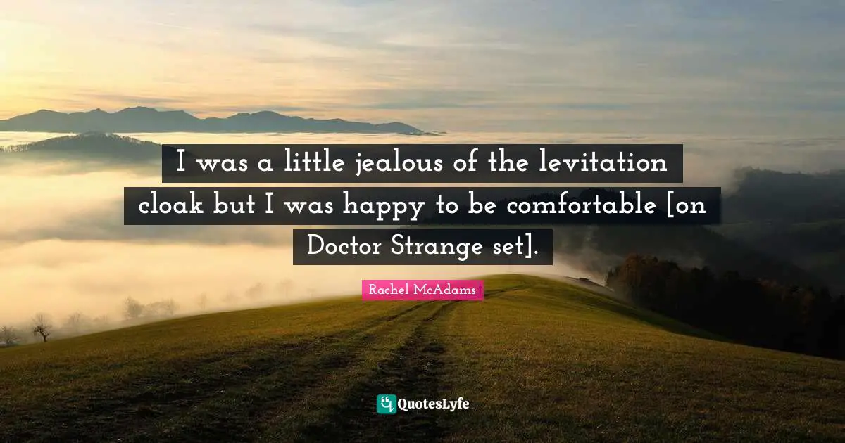 Rachel McAdams Quotes: "I was a little jealous of the levitation cloak but I was happy to be comfortable [on Doctor Strange set]."