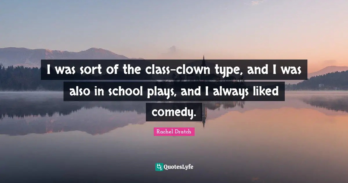I was sort of the class-clown type, and I was also in school plays, and I always liked comedy.