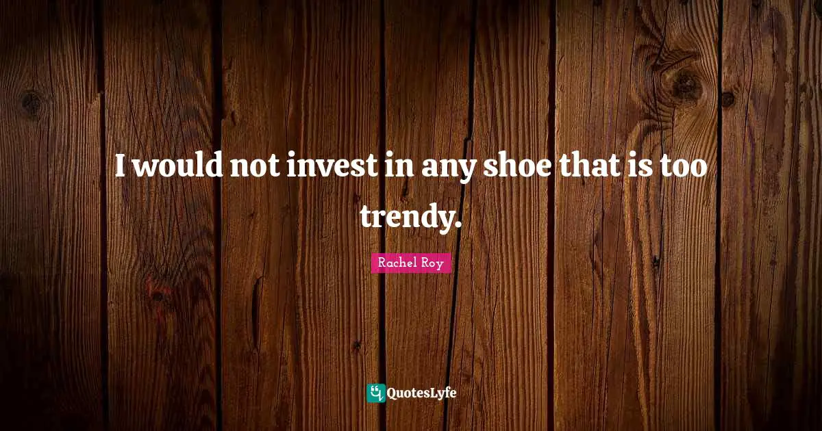 Rachel Roy Quotes: "I would not invest in any shoe that is too trendy."