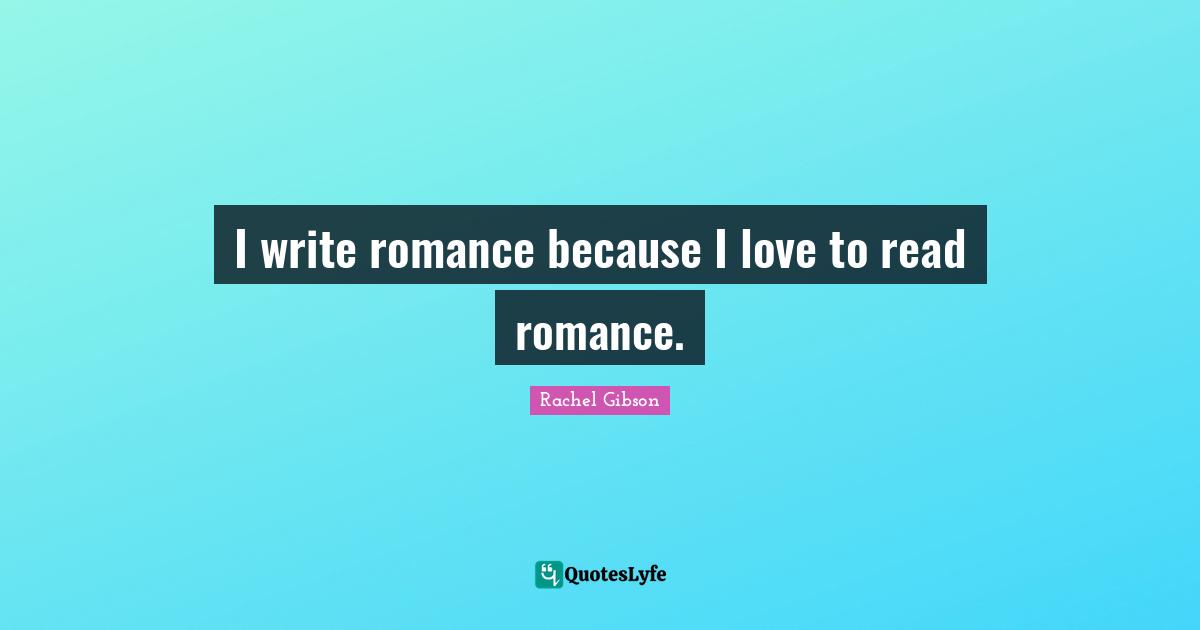 I write romance because I love to read romance.