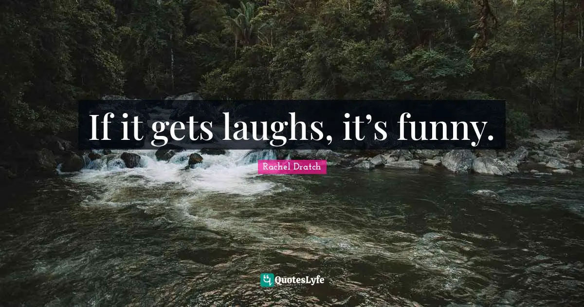 If it gets laughs, it’s funny.