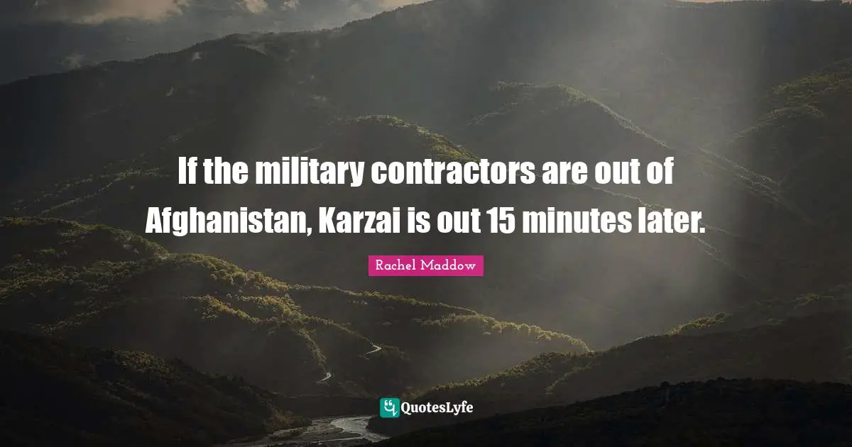 Rachel Maddow Quotes: "If the military contractors are out of Afghanistan, Karzai is out 15 minutes later."