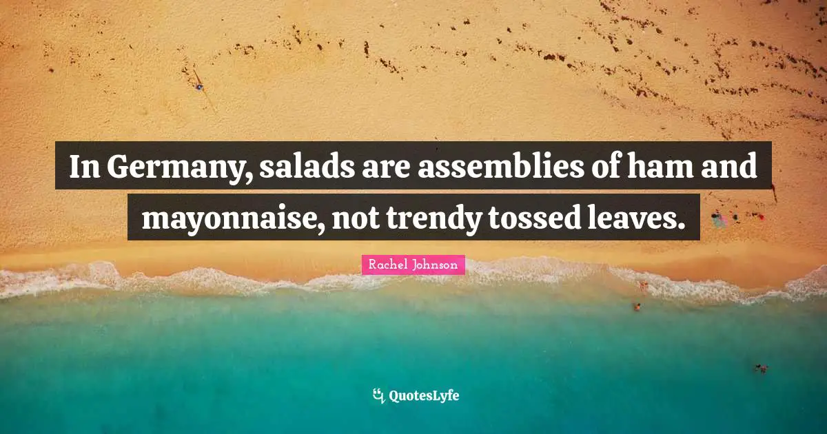 In Germany, salads are assemblies of ham and mayonnaise, not trendy tossed leaves.