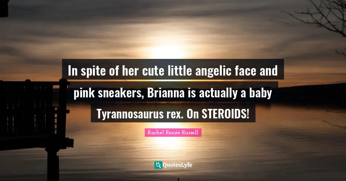 In spite of her cute little angelic face and pink sneakers, Brianna is actually a baby Tyrannosaurus rex. On STEROIDS!