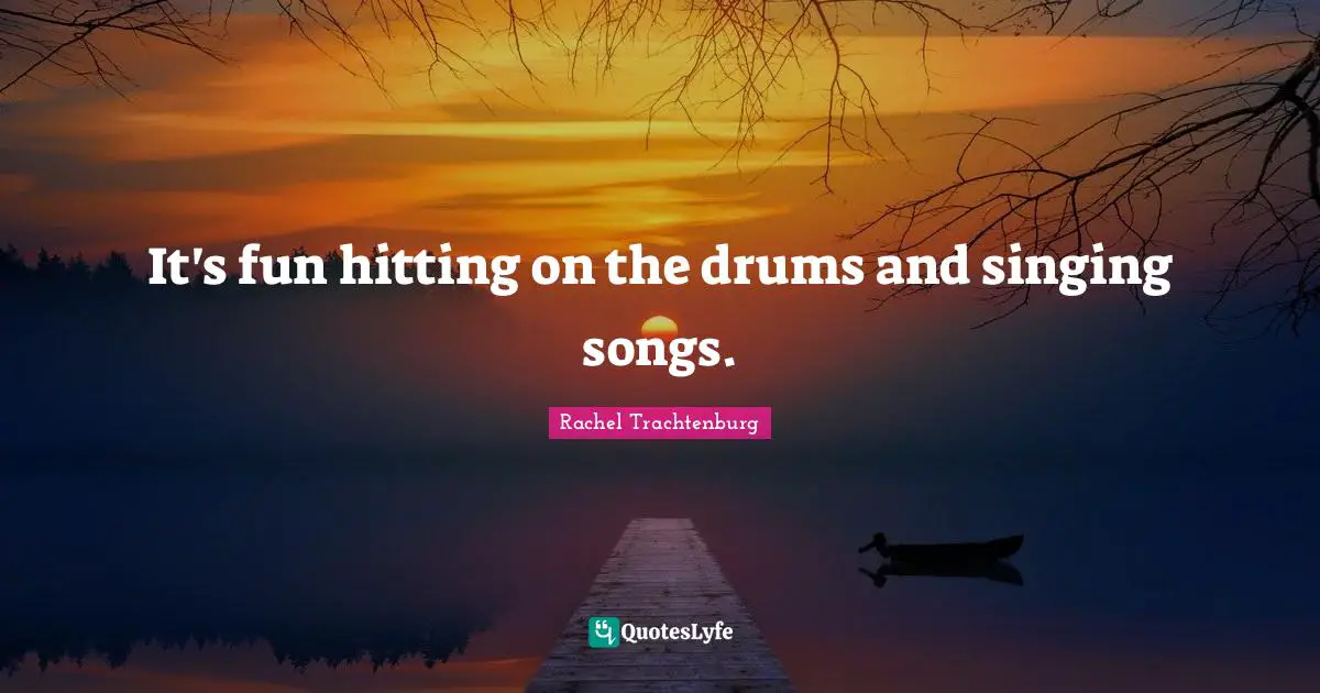 It's fun hitting on the drums and singing songs.
