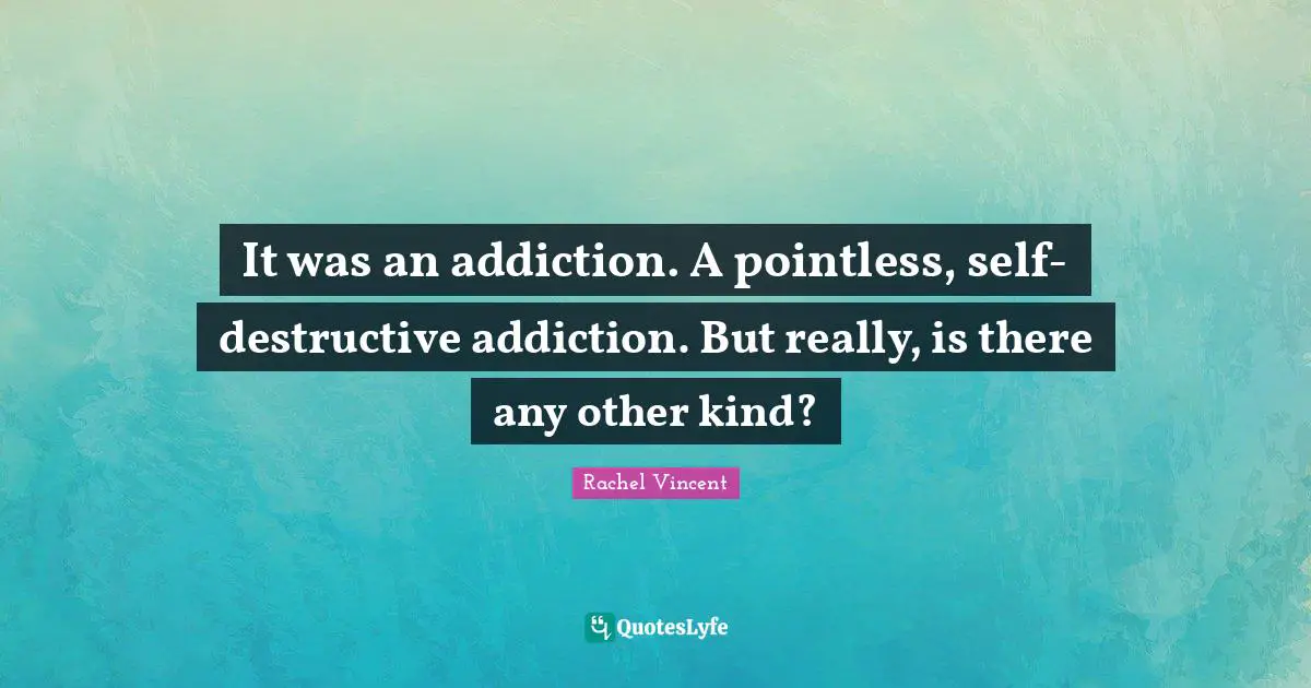 It was an addiction. A pointless, self-destructive addiction. But really, is there any other kind?