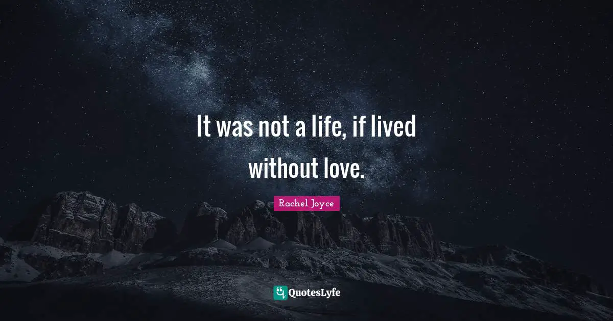 It was not a life, if lived without love.