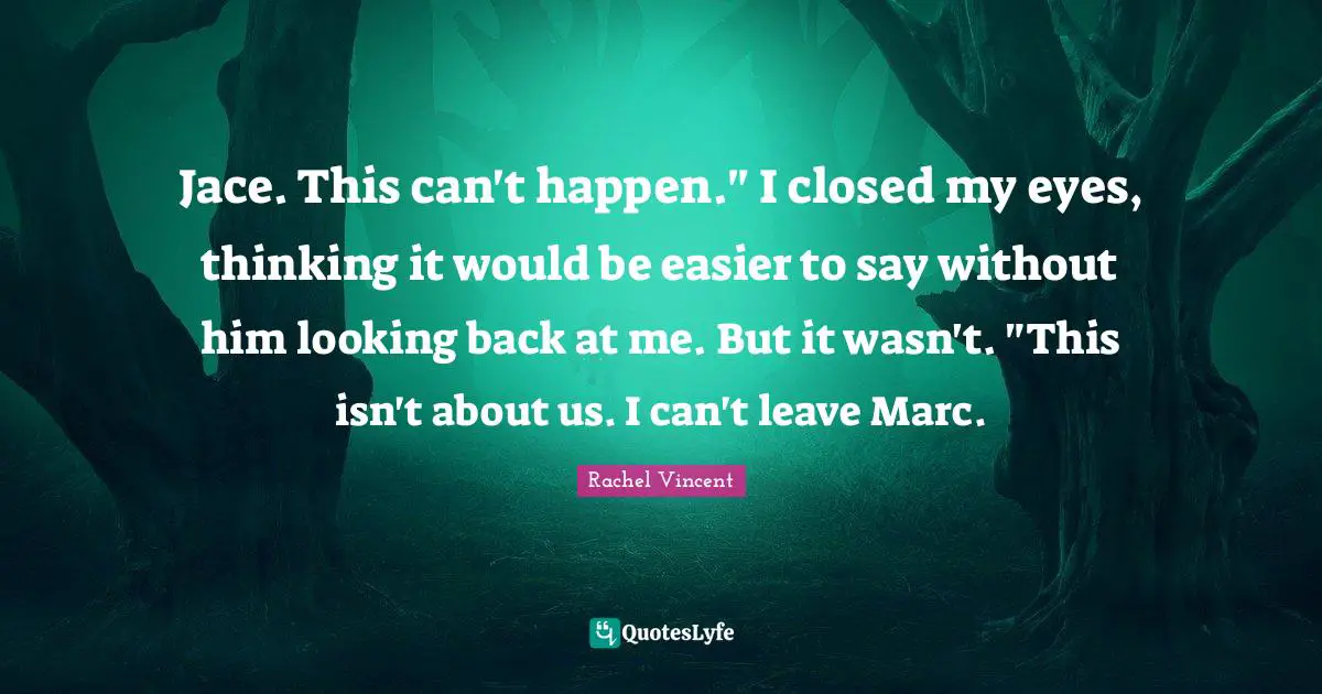 Jace. This can't happen." I closed my eyes, thinking it would be easier to say without him looking back at me. But it wasn't. "This isn't about us. I can't leave Marc.