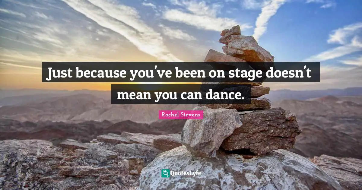 Just because you've been on stage doesn't mean you can dance.