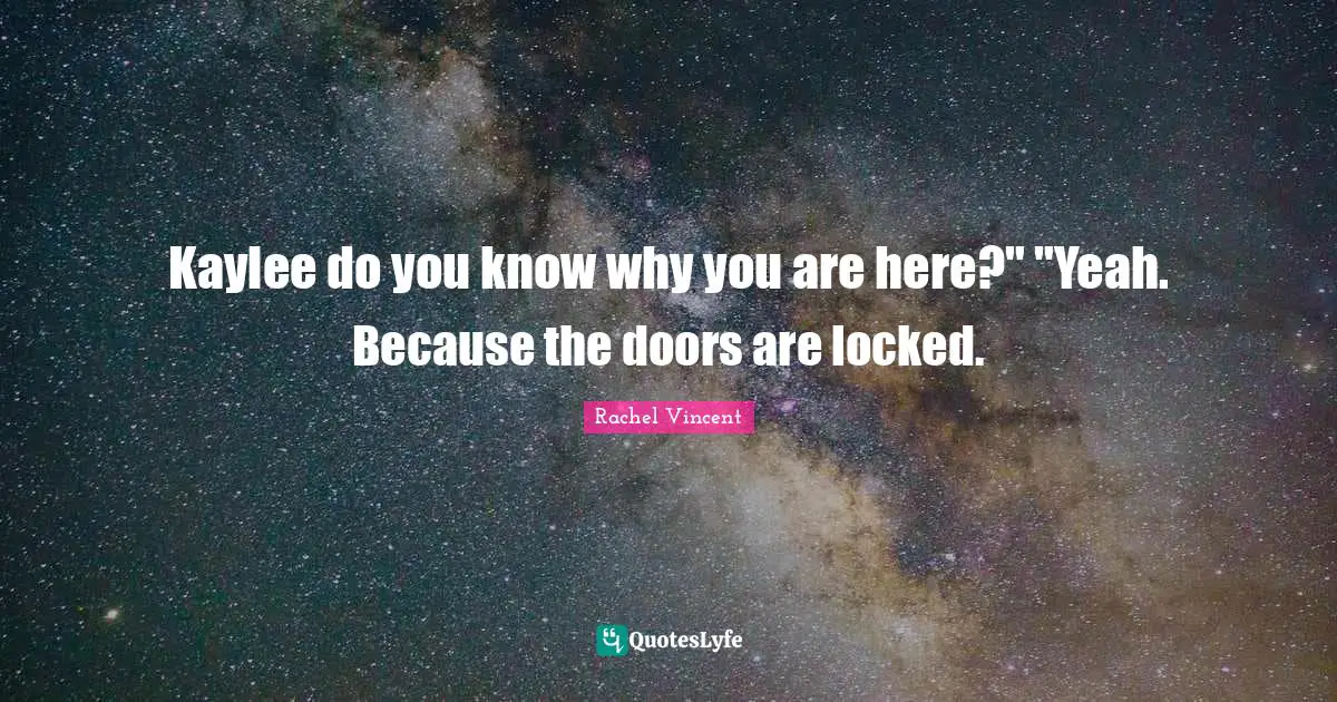 Kaylee do you know why you are here?" "Yeah. Because the doors are locked.