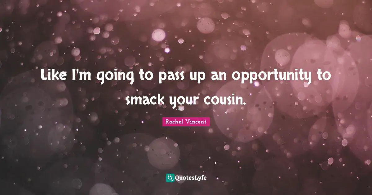 Smack Quotes: "Like I'm going to pass up an opportunity to smack your cousin."