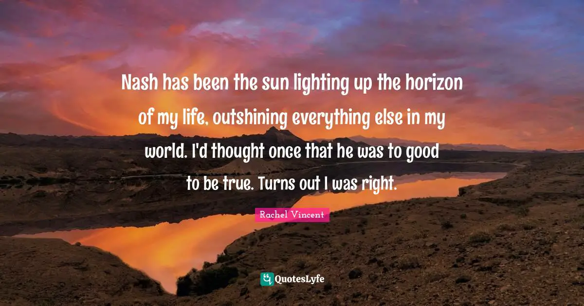 Nash has been the sun lighting up the horizon of my life, outshining everything else in my world. I'd thought once that he was to good to be true. Turns out I was right.