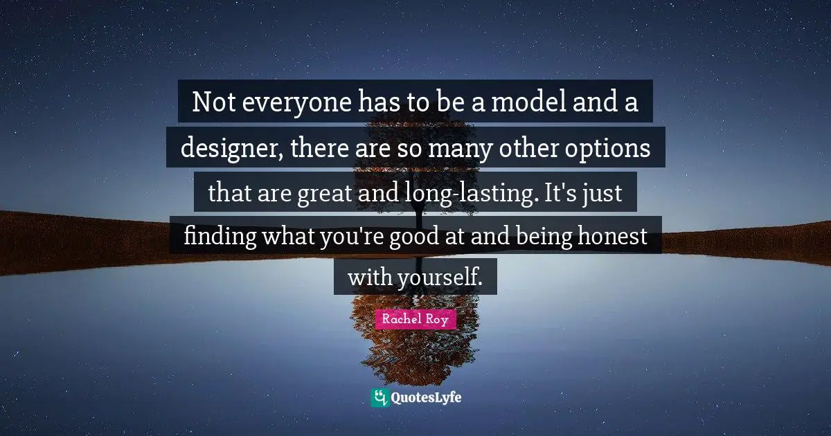 Rachel Roy Quotes: "Not everyone has to be a model and a designer, there are so many other options that are great and long-lasting. It's just finding what you're good at and being honest with yourself."