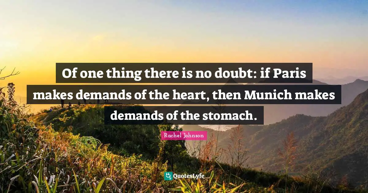 Stomach Quotes: "Of one thing there is no doubt: if Paris makes demands of the heart, then Munich makes demands of the stomach."