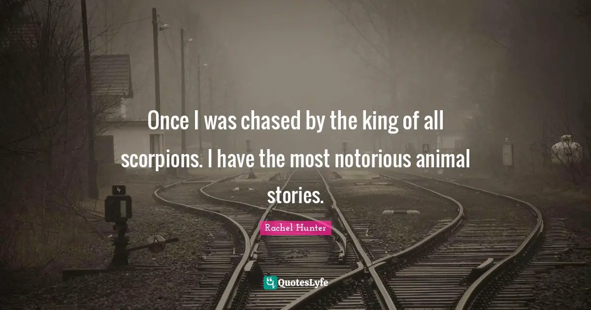 Once I was chased by the king of all scorpions. I have the most notorious animal stories.