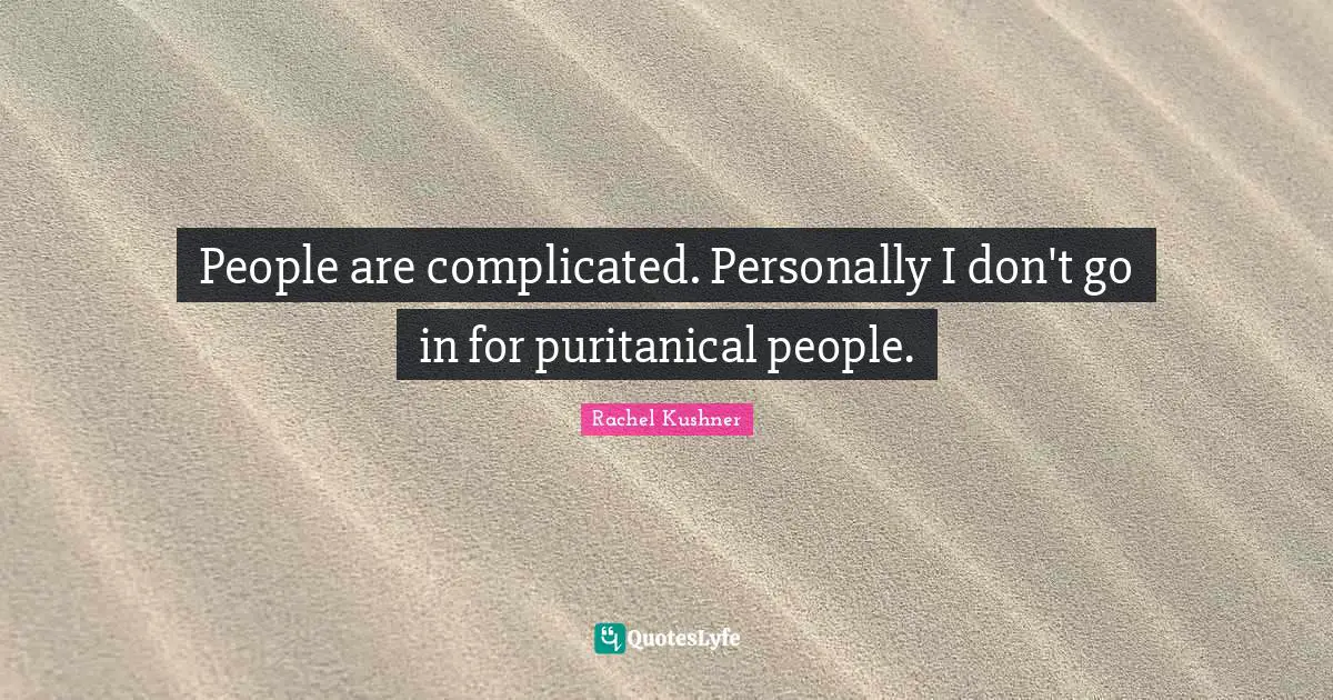 People are complicated. Personally I don't go in for puritanical people.