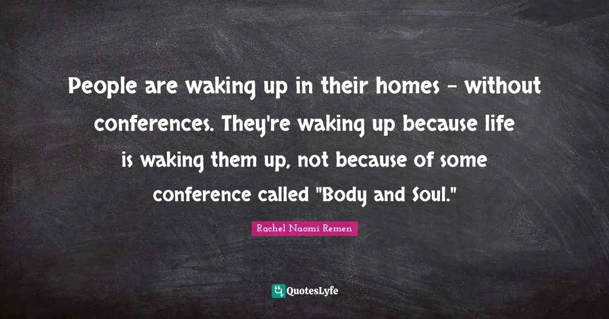 People are waking up in their homes - without conferences. They're waking up because life is waking them up, not because of some conference called "Body and Soul."