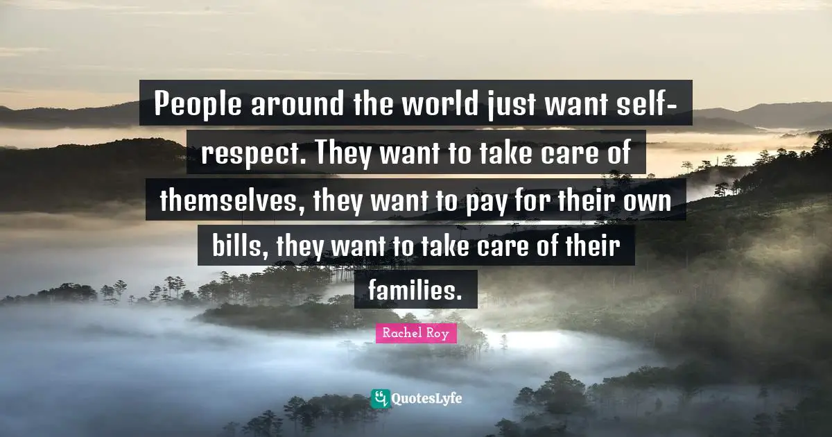 Rachel Roy Quotes: "People around the world just want self-respect. They want to take care of themselves, they want to pay for their own bills, they want to take care of their families."