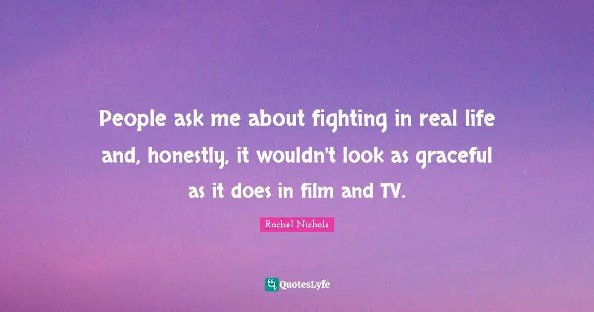 People ask me about fighting in real life and, honestly, it wouldn't look as graceful as it does in film and TV.