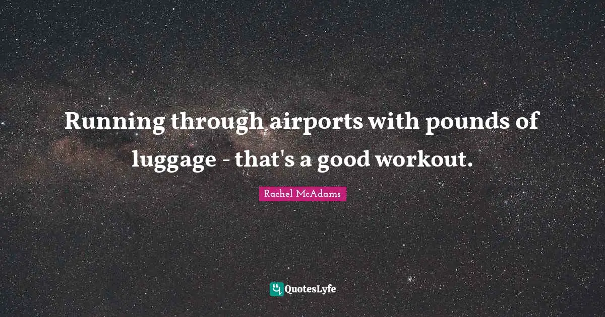Luggage Quotes: "Running through airports with pounds of luggage - that's a good workout."