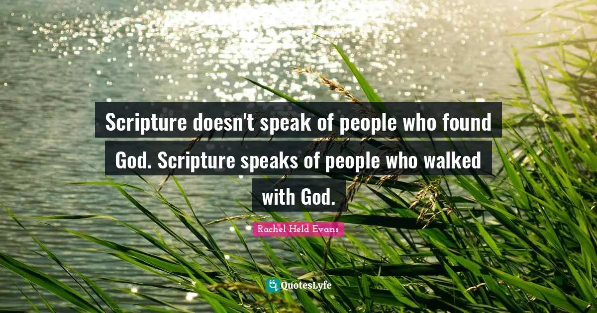 Scripture doesn't speak of people who found God. Scripture speaks of people who walked with God.