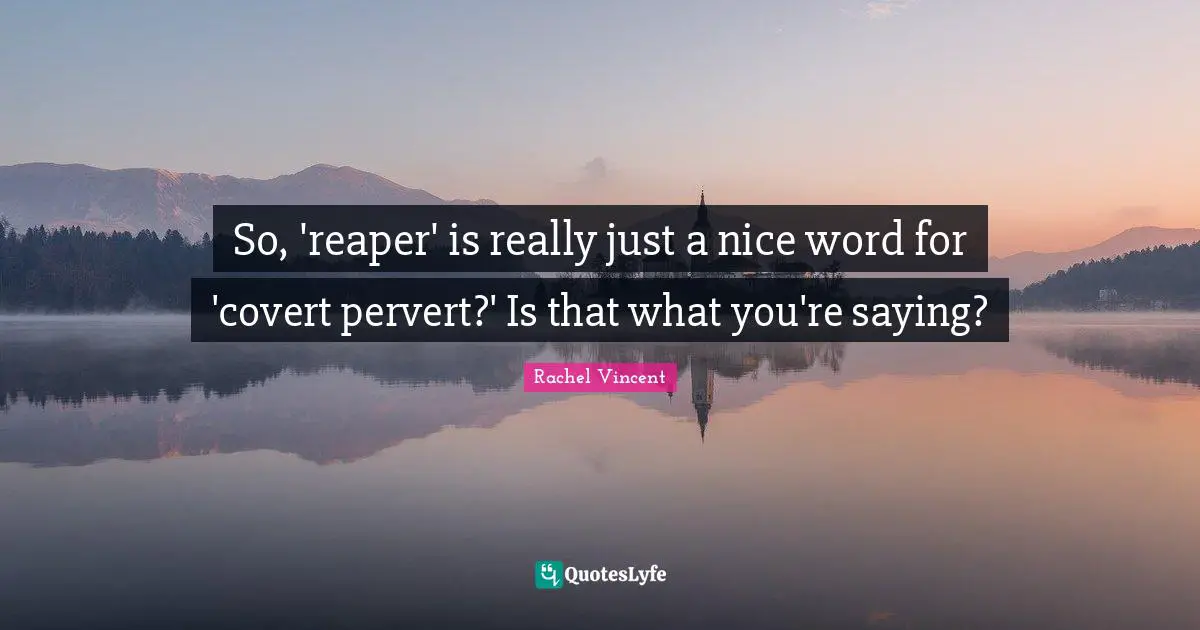 Covert Quotes: "So, 'reaper' is really just a nice word for 'covert pervert?' Is that what you're saying?"