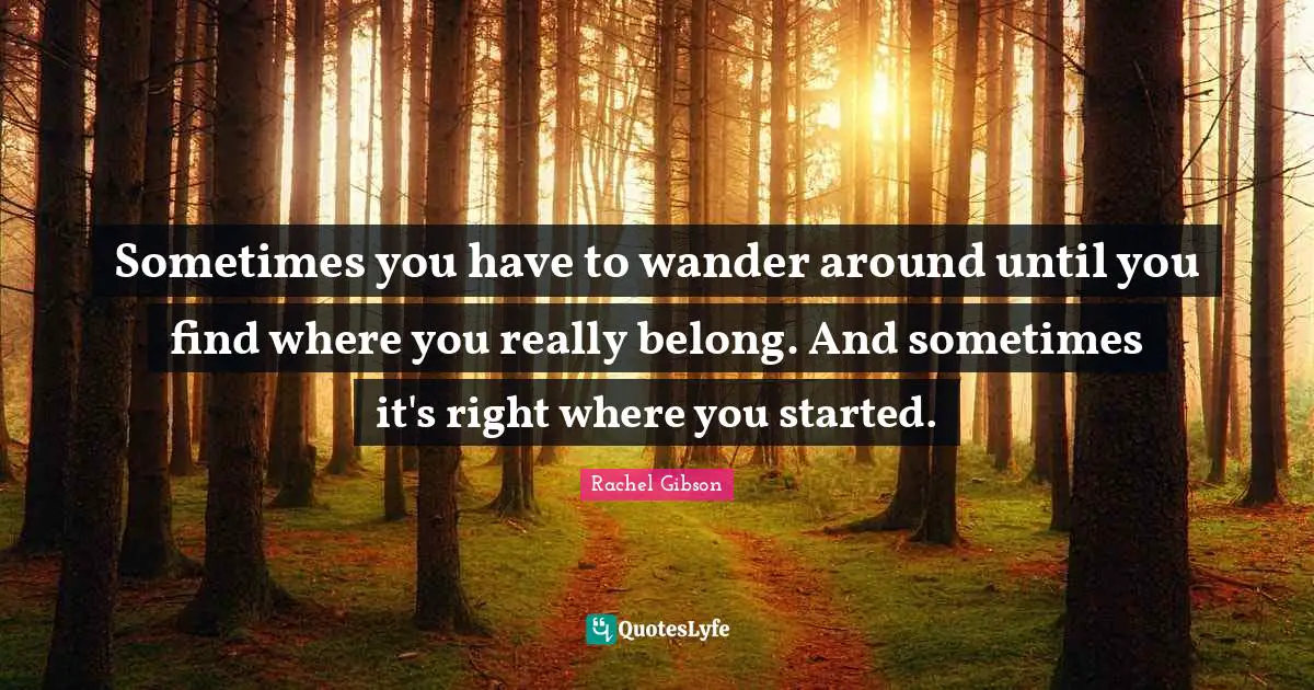 Sometimes you have to wander around until you find where you really belong. And sometimes it's right where you started.