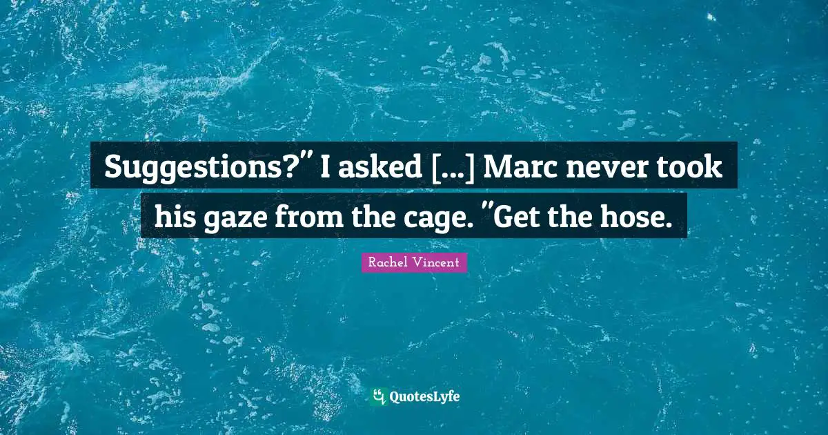Suggestions?" I asked [...] Marc never took his gaze from the cage. "Get the hose.