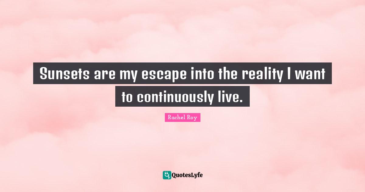 Sunset Quotes: "Sunsets are my escape into the reality I want to continuously live."
