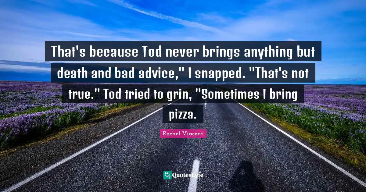 Bad Advice Quotes: "That's because Tod never brings anything but death and bad advice," I snapped. "That's not true." Tod tried to grin, "Sometimes I bring pizza."