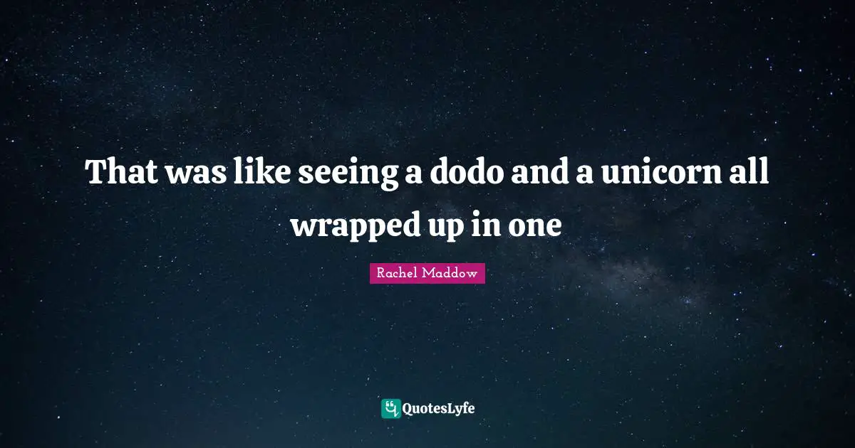 That was like seeing a dodo and a unicorn all wrapped up in one