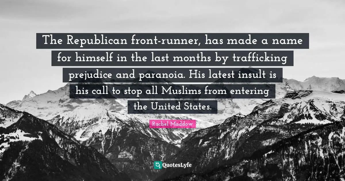 The Republican front-runner, has made a name for himself in the last months by trafficking prejudice and paranoia. His latest insult is his call to stop all Muslims from entering the United States.