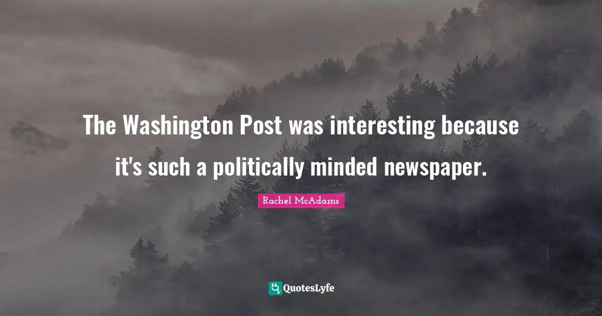 Rachel McAdams Quotes: "The Washington Post was interesting because it's such a politically minded newspaper."