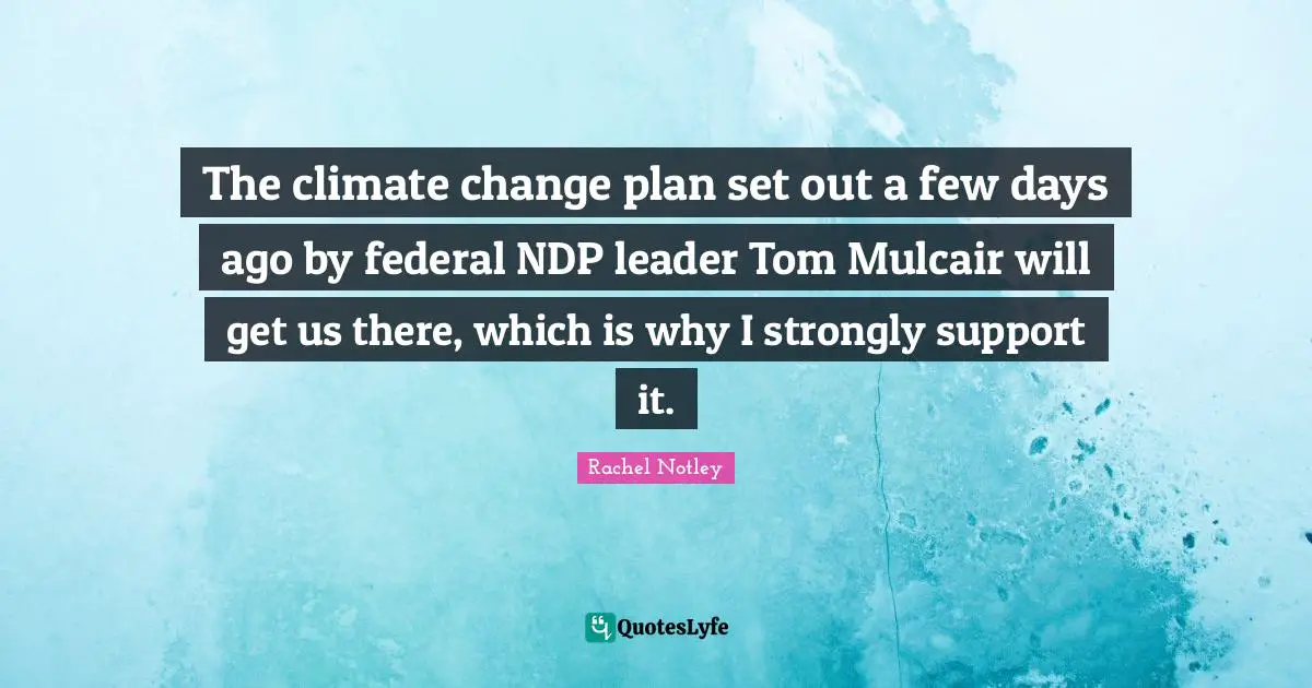 The climate change plan set out a few days ago by federal NDP leader Tom Mulcair will get us there, which is why I strongly support it.