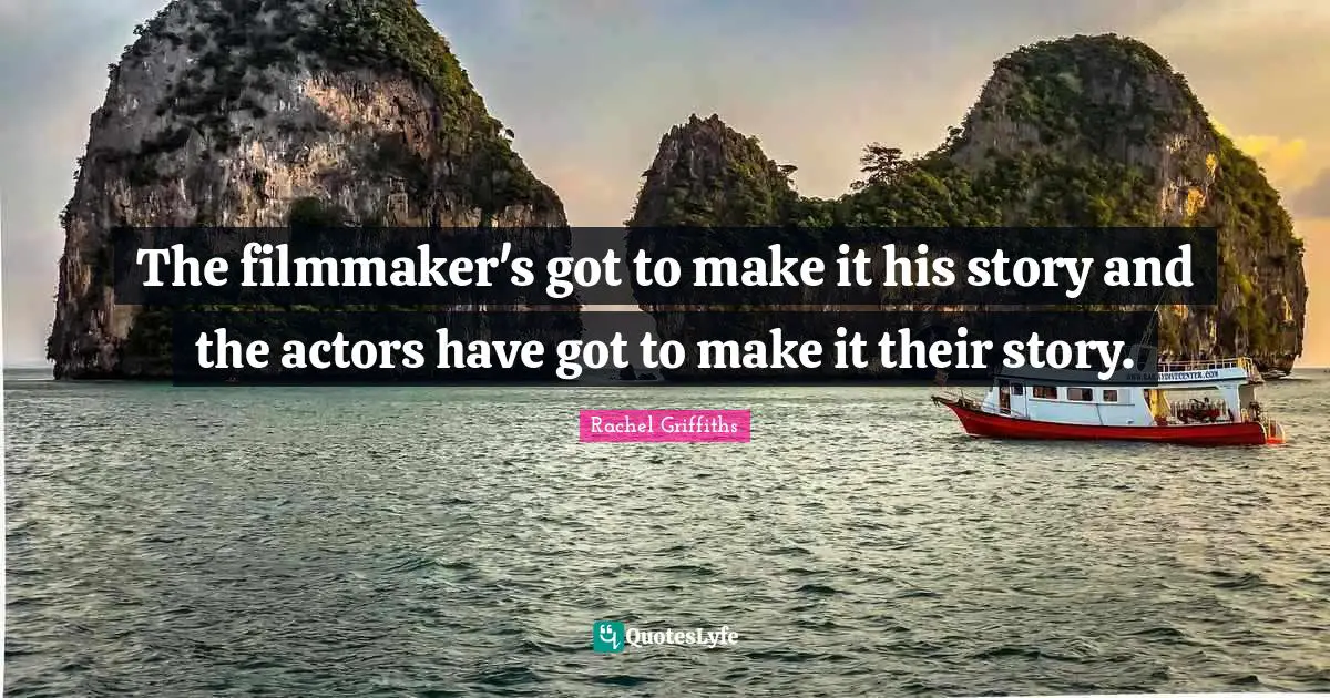 Filmmaker Quotes: "The filmmaker's got to make it his story and the actors have got to make it their story."