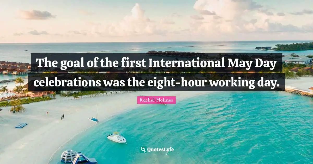 May May Quotes: "The goal of the first International May Day celebrations was the eight-hour working day."