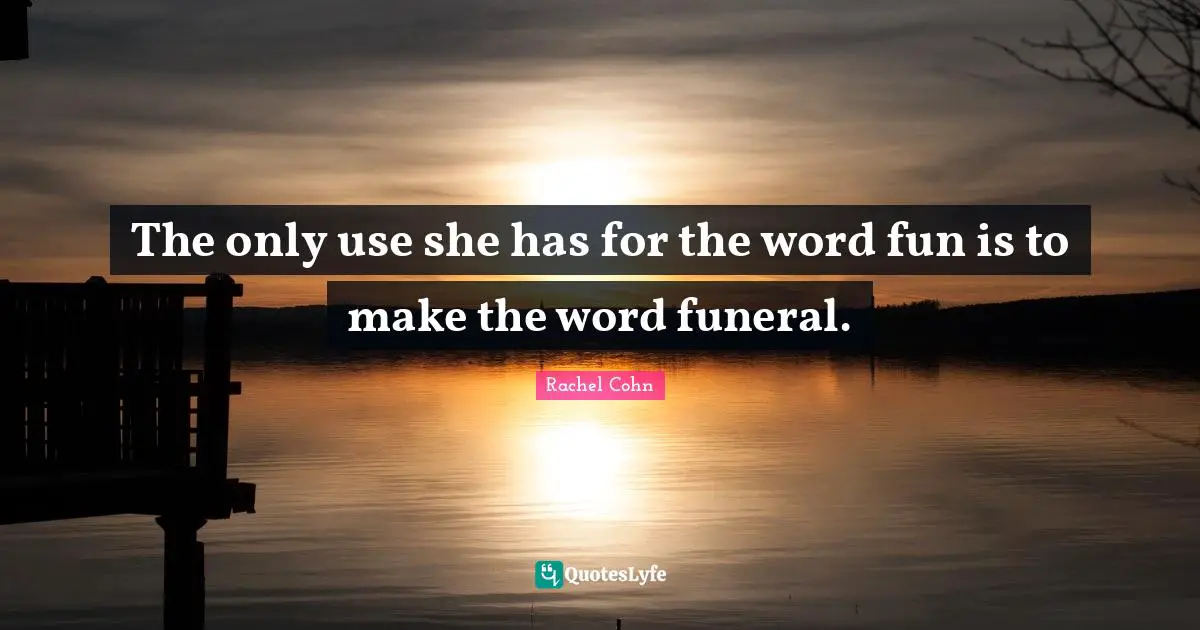 The only use she has for the word fun is to make the word funeral.