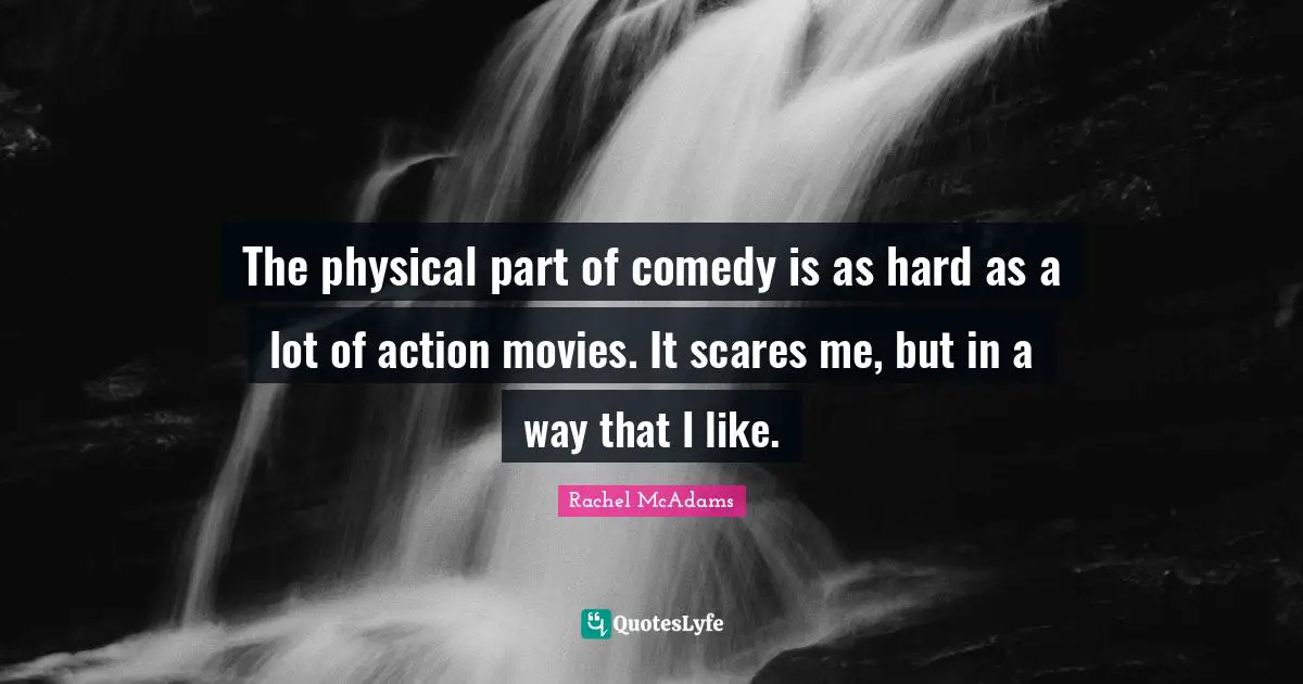 Rachel McAdams Quotes: "The physical part of comedy is as hard as a lot of action movies. It scares me, but in a way that I like."