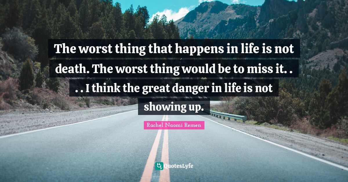 The worst thing that happens in life is not death. The worst thing wou