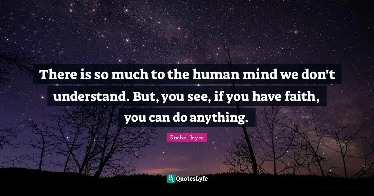 There is so much to the human mind we don't understand. But, you see, if you have faith, you can do anything.