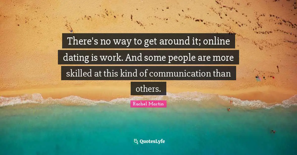 Online Communication Quotes: "There's no way to get around it; online dating is work. And some people are more skilled at this kind of communication than others."