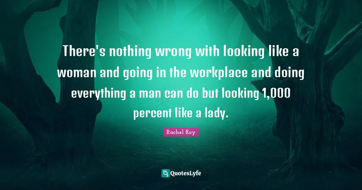 Rachel Roy Quotes: "There's nothing wrong with looking like a woman and going in the workplace and doing everything a man can do but looking 1,000 percent like a lady."