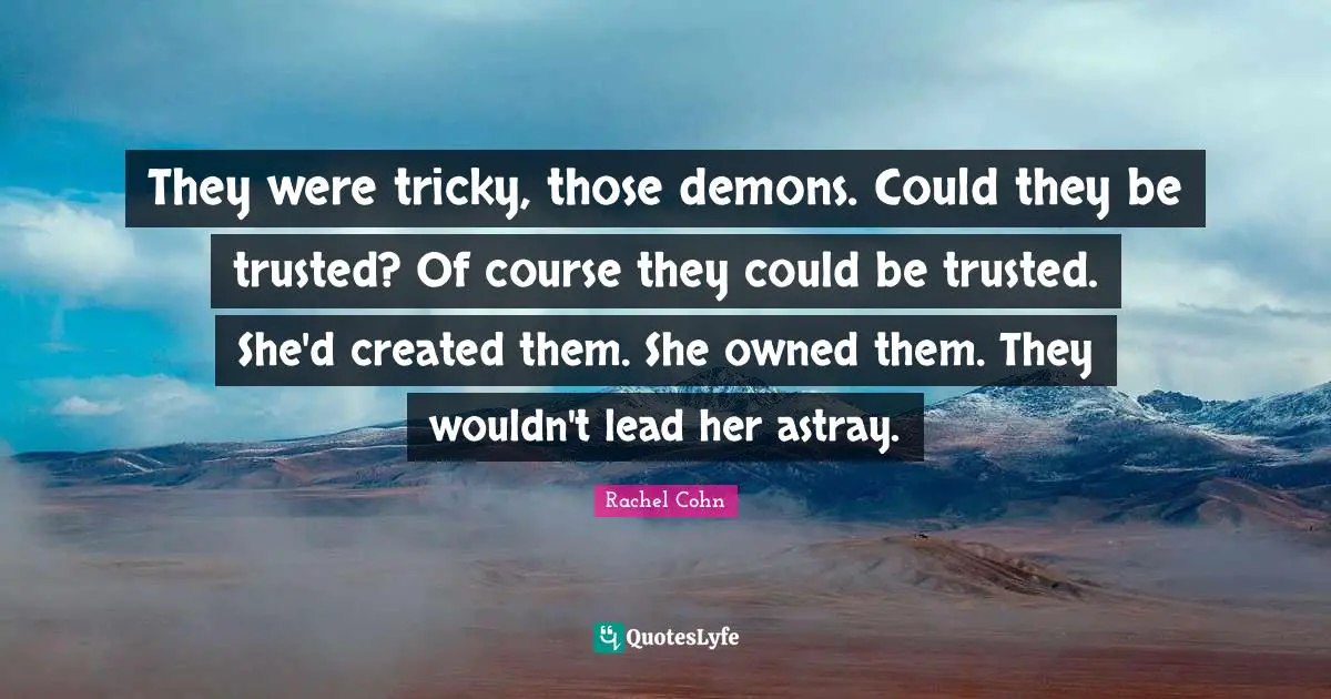 They were tricky, those demons. Could they be trusted? Of course they could be trusted. She'd created them. She owned them. They wouldn't lead her astray.