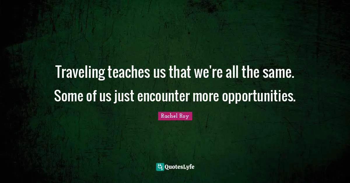 Rachel Roy Quotes: "Traveling teaches us that we're all the same. Some of us just encounter more opportunities."